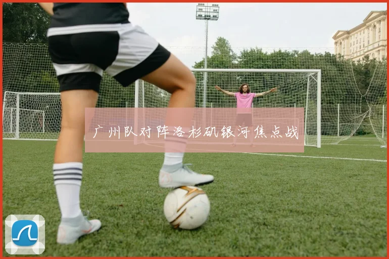 广州队对阵洛杉矶银河焦点战