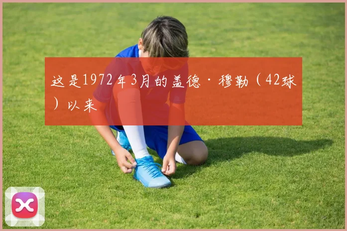这是1972年3月的盖德·穆勒（42球）以来