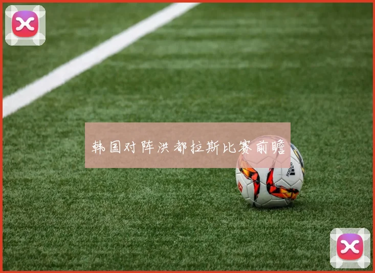 韩国对阵洪都拉斯比赛前瞻