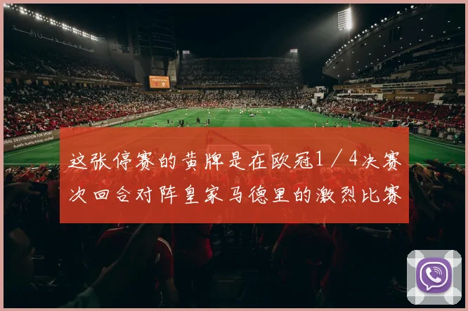这张停赛的黄牌是在欧冠1／4决赛次回合对阵皇家马德里的激烈比赛中