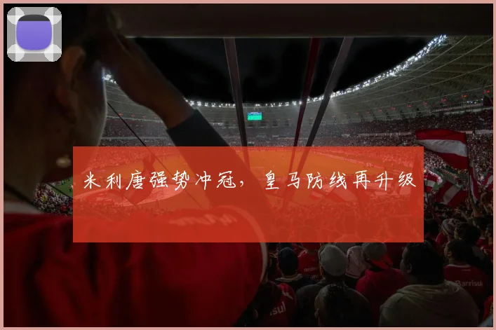 米利唐强势冲冠，皇马防线再升级