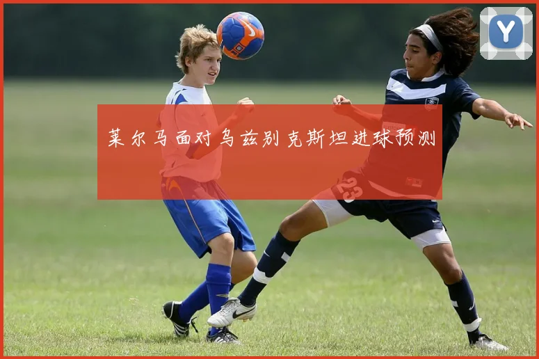 莱尔马面对乌兹别克斯坦进球预测