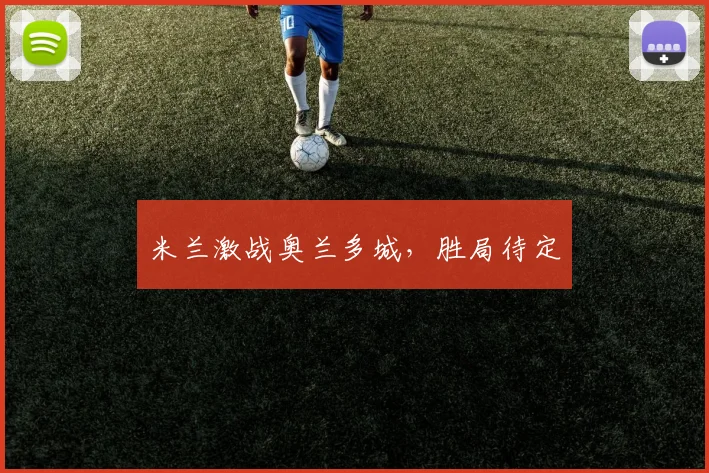 米兰激战奥兰多城，胜局待定