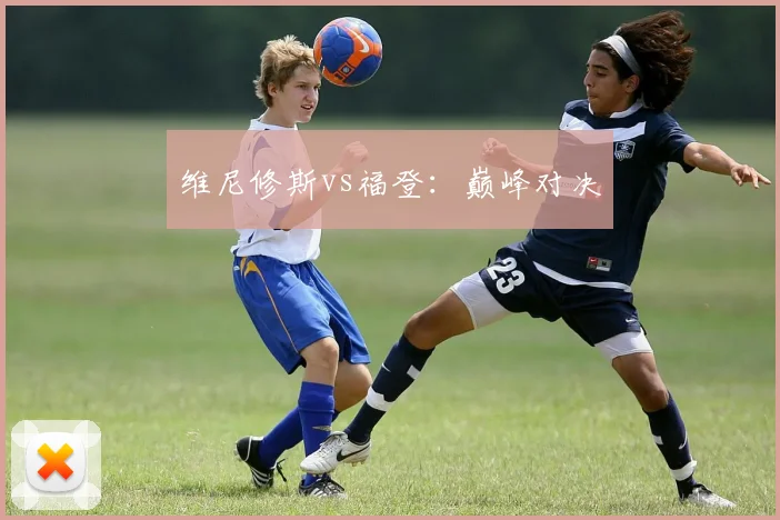 维尼修斯vs福登：巅峰对决