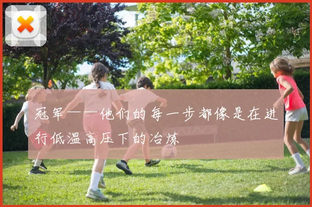冠军——他们的每一步都像是在进行低温高压下的冶炼