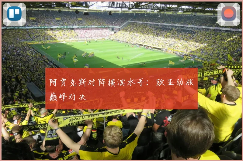 阿贾克斯对阵横滨水手：欧亚劲旅巅峰对决