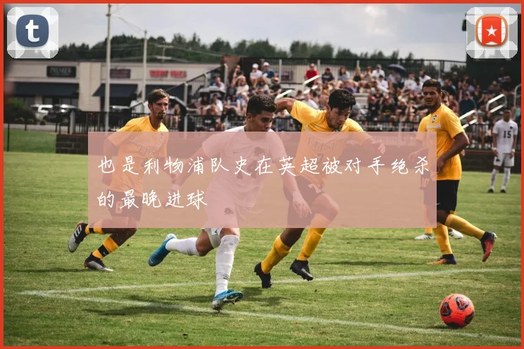 也是利物浦队史在英超被对手绝杀的最晚进球