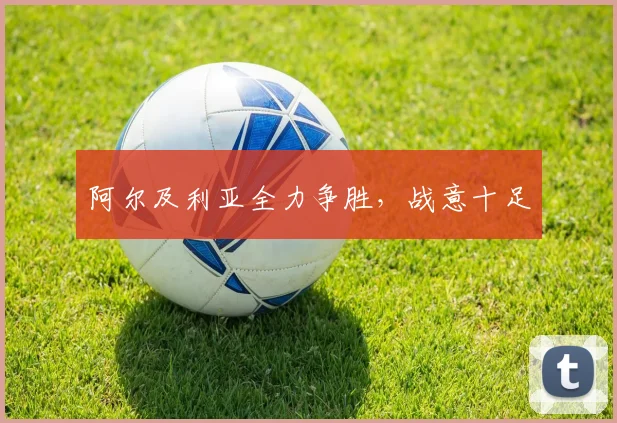 阿尔及利亚全力争胜，战意十足