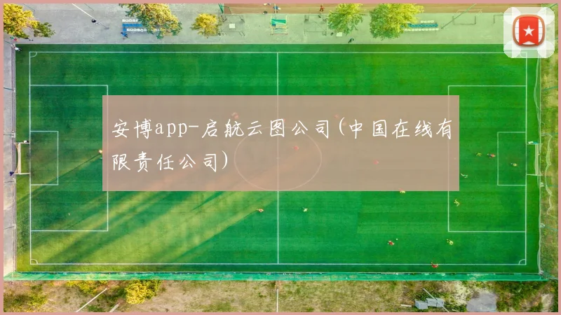安博app-启航云图公司(中国在线有限责任公司)