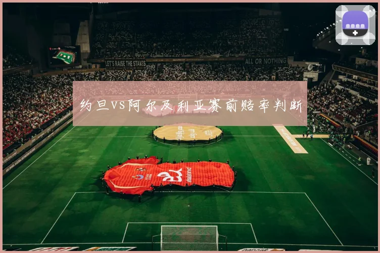 约旦vs阿尔及利亚赛前赔率判断