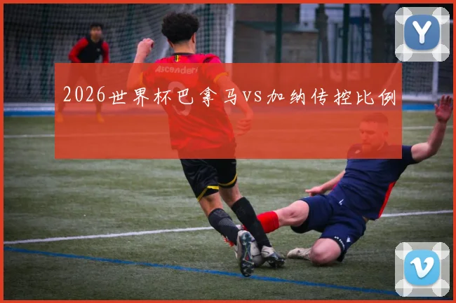 2026世界杯巴拿马vs加纳传控比例