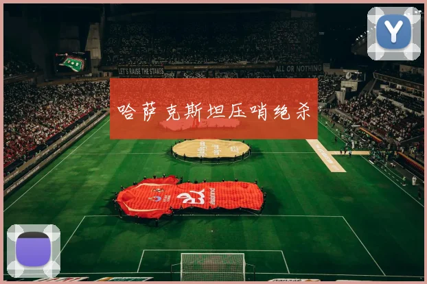 哈萨克斯坦压哨绝杀