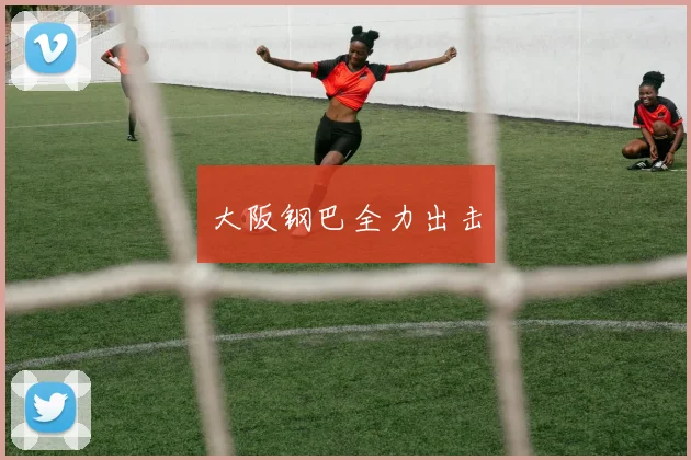 大阪钢巴全力出击