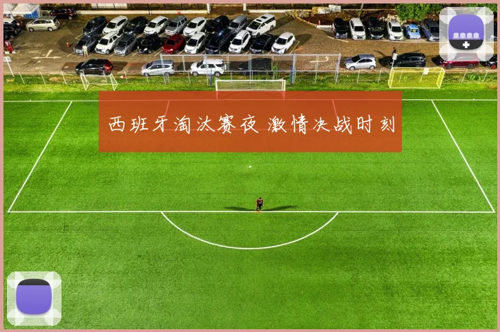 西班牙淘汰赛夜 激情决战时刻