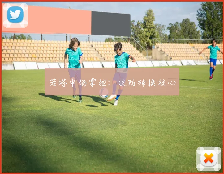 若塔中场掌控：攻防转换核心