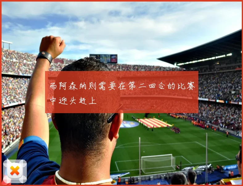 而阿森纳则需要在第二回合的比赛中迎头赶上