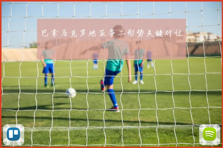 巴拿马克罗地亚争二形势关键对位