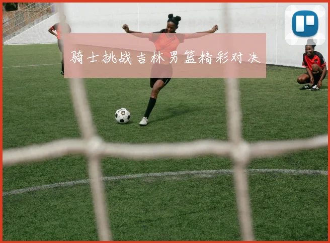 骑士挑战吉林男篮精彩对决