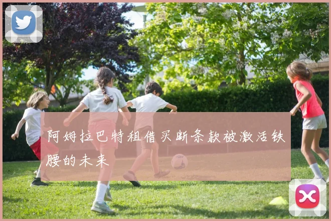 阿姆拉巴特租借买断条款被激活铁腰的未来