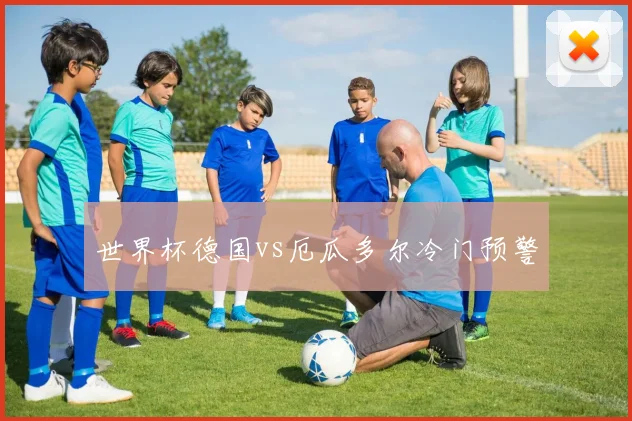 世界杯德国vs厄瓜多尔冷门预警