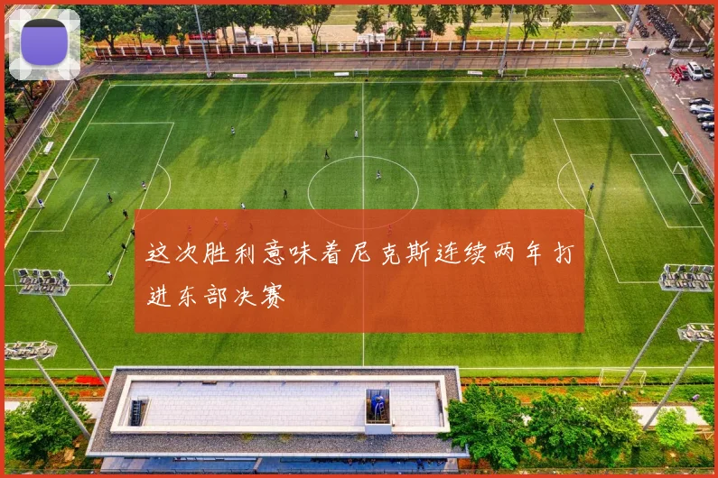 这次胜利意味着尼克斯连续两年打进东部决赛
