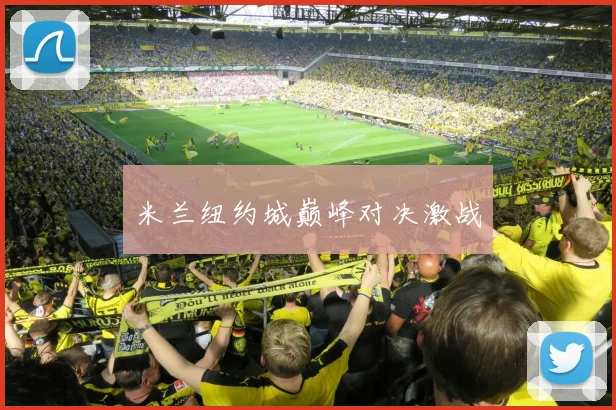 米兰纽约城巅峰对决激战