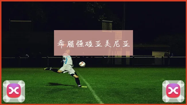 希腊强碰亚美尼亚