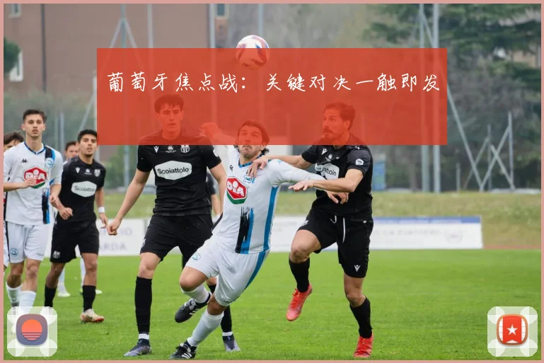 葡萄牙焦点战：关键对决一触即发