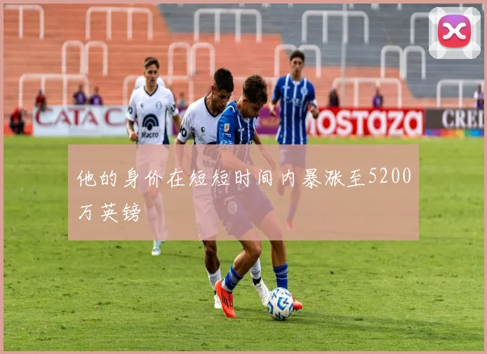 他的身价在短短时间内暴涨至5200万英镑