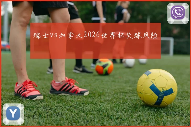 瑞士vs加拿大2026世界杯失球风险