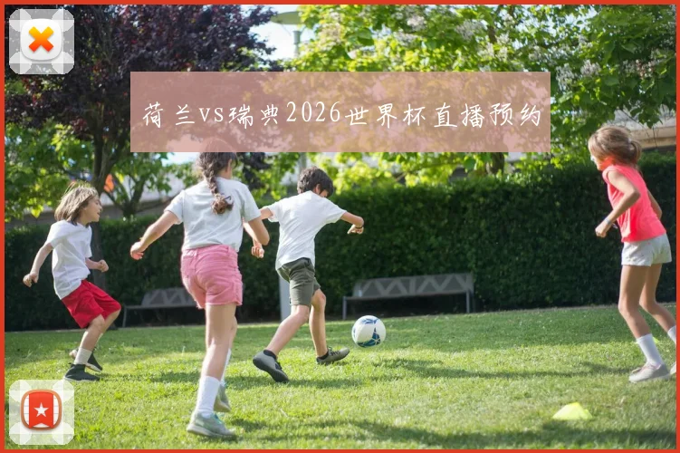 荷兰vs瑞典2026世界杯直播预约