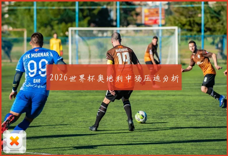 2026世界杯奥地利中场压迫分析