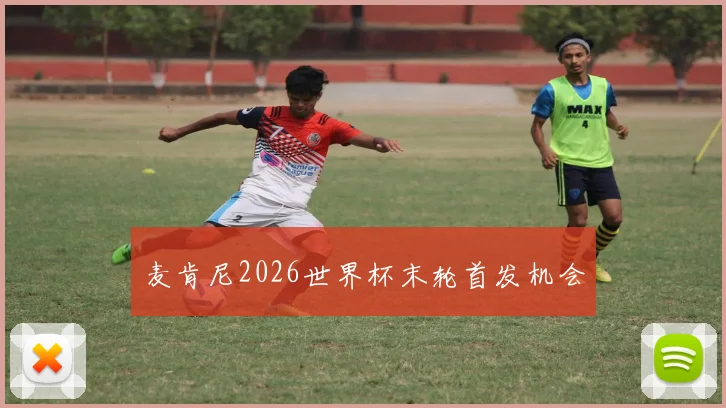 麦肯尼2026世界杯末轮首发机会