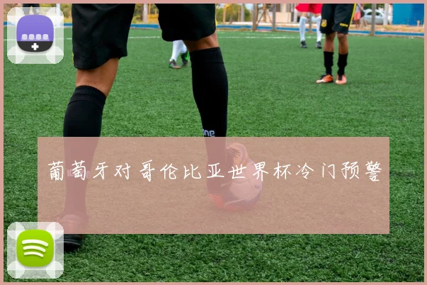 葡萄牙对哥伦比亚世界杯冷门预警