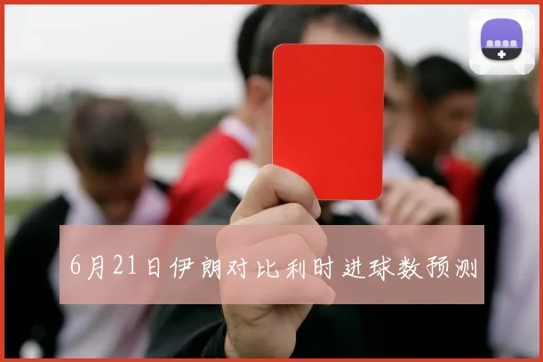 6月21日伊朗对比利时进球数预测