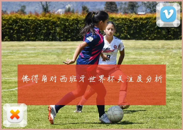 佛得角对西班牙世界杯关注度分析