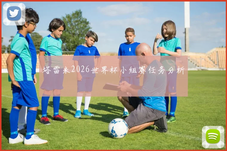 塔雷米2026世界杯小组赛任务分析