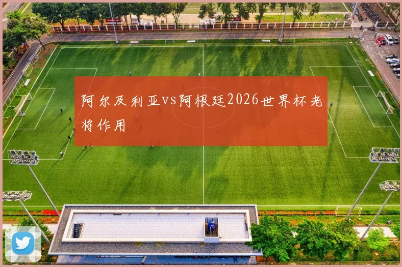 阿尔及利亚vs阿根廷2026世界杯老将作用