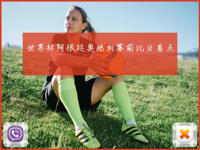 世界杯阿根廷奥地利赛前比分看点
