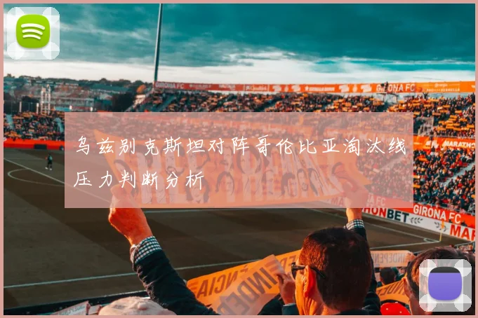 乌兹别克斯坦对阵哥伦比亚淘汰线压力判断分析