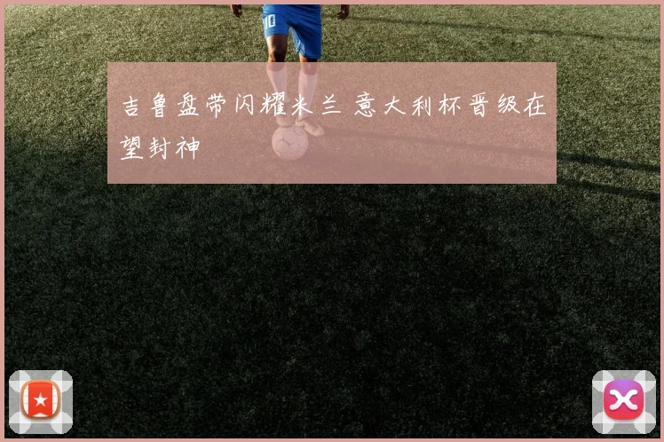 吉鲁盘带闪耀米兰 意大利杯晋级在望封神