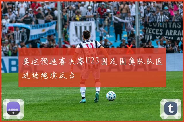 奥运预选赛决赛U23国足国奥队队医进场绝境反击