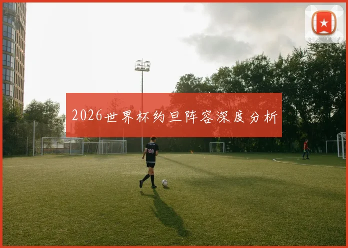 2026世界杯约旦阵容深度分析