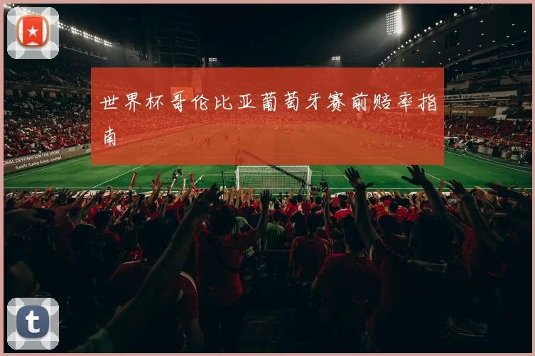 世界杯哥伦比亚葡萄牙赛前赔率指南