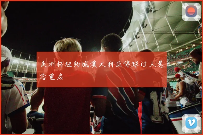 美洲杯纽约城澳大利亚停球过人悬念重启