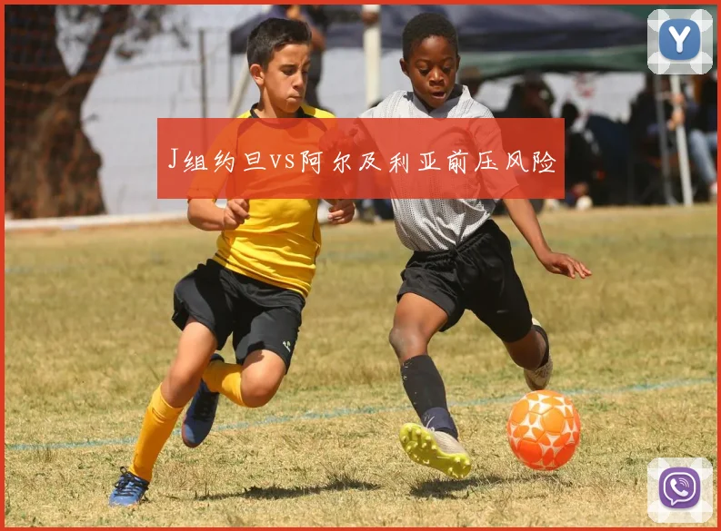 J组约旦vs阿尔及利亚前压风险