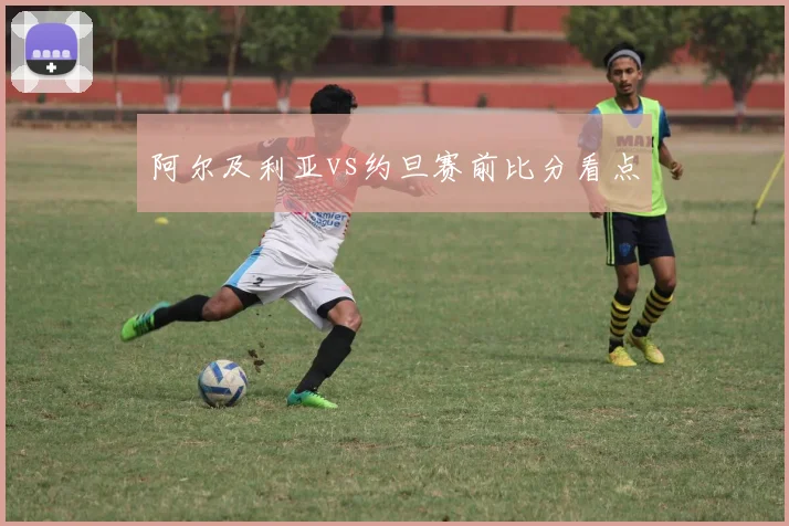 阿尔及利亚vs约旦赛前比分看点