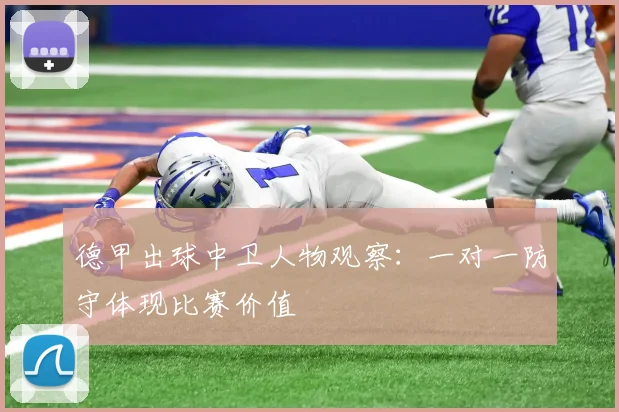 德甲出球中卫人物观察：一对一防守体现比赛价值