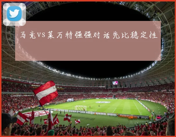马竞vs莱万特强强对话先比稳定性