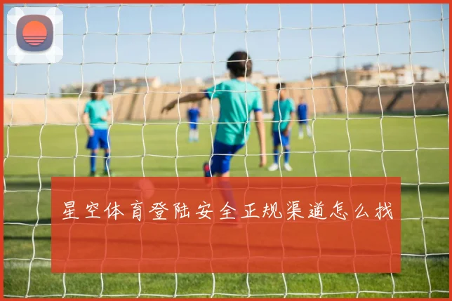 星空体育登陆安全正规渠道怎么找